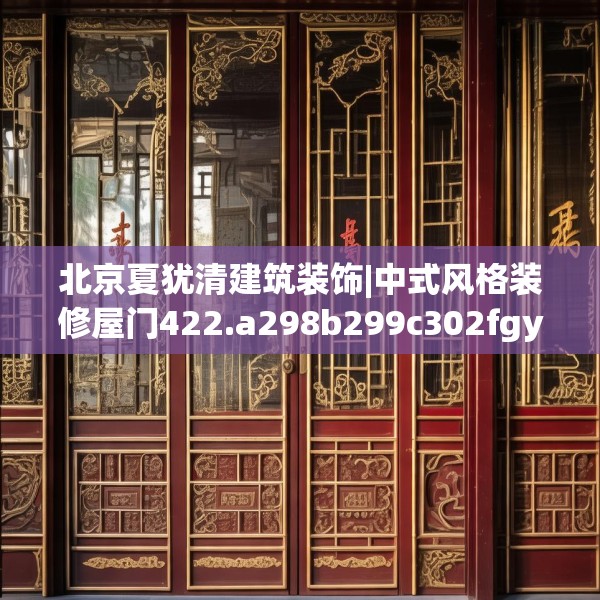 北京夏犹清建筑装饰|中式风格装修屋门422.a298b299c302fgy.309wew