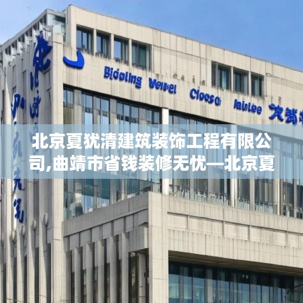 北京夏犹清建筑装饰工程有限公司,曲靖市省钱装修无忧—北京夏犹清建筑装饰工程有限公司399.a275b276c279fgy.286uyk