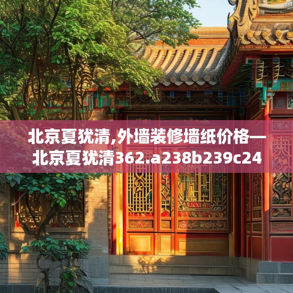 北京夏犹清,外墙装修墙纸价格—北京夏犹清362.a238b239c242fgy.24976671