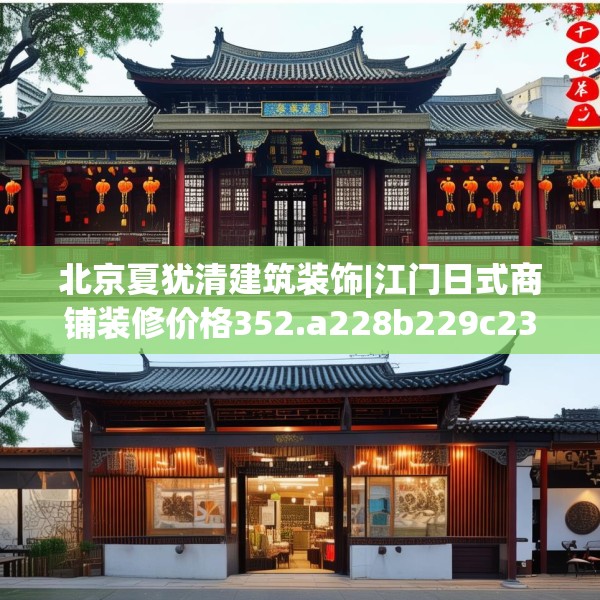 北京夏犹清建筑装饰|江门日式商铺装修价格352.a228b229c232fgy.239sdA