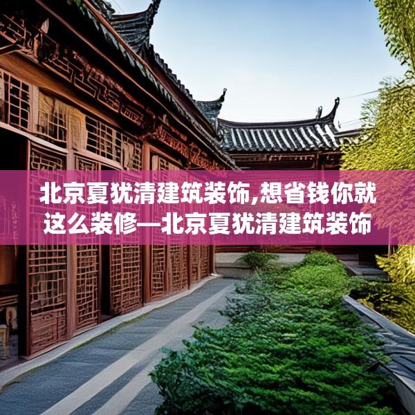 北京夏犹清建筑装饰,想省钱你就这么装修—北京夏犹清建筑装饰403.a279b280c283fgy.290fdsfds