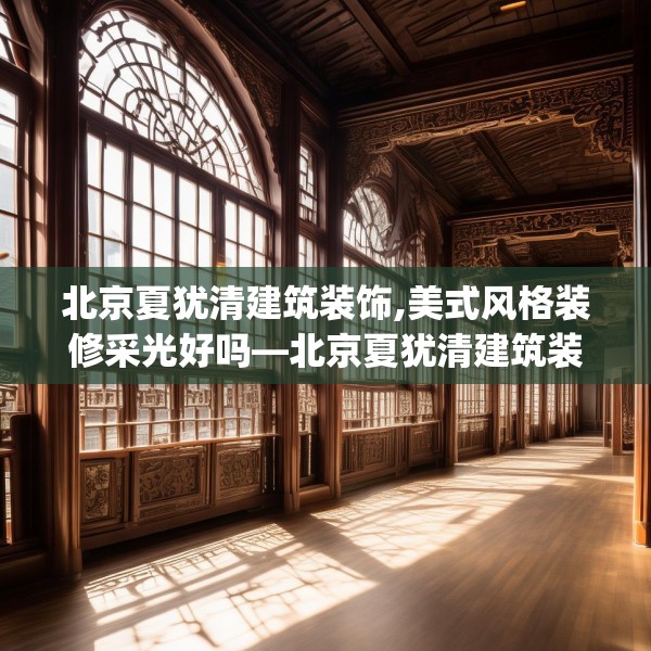 北京夏犹清建筑装饰,美式风格装修采光好吗—北京夏犹清建筑装饰355.a231b232c235fgy.242poiy
