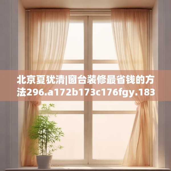 北京夏犹清|窗台装修最省钱的方法296.a172b173c176fgy.183wew