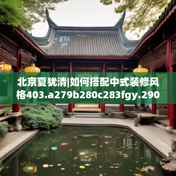 北京夏犹清|如何搭配中式装修风格403.a279b280c283fgy.290fdsfds