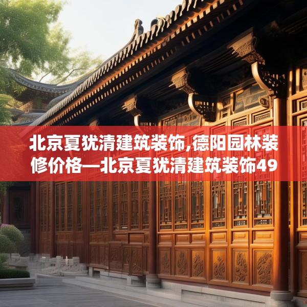 北京夏犹清建筑装饰,德阳园林装修价格—北京夏犹清建筑装饰493.a369b370c373fgy.380fdsfds