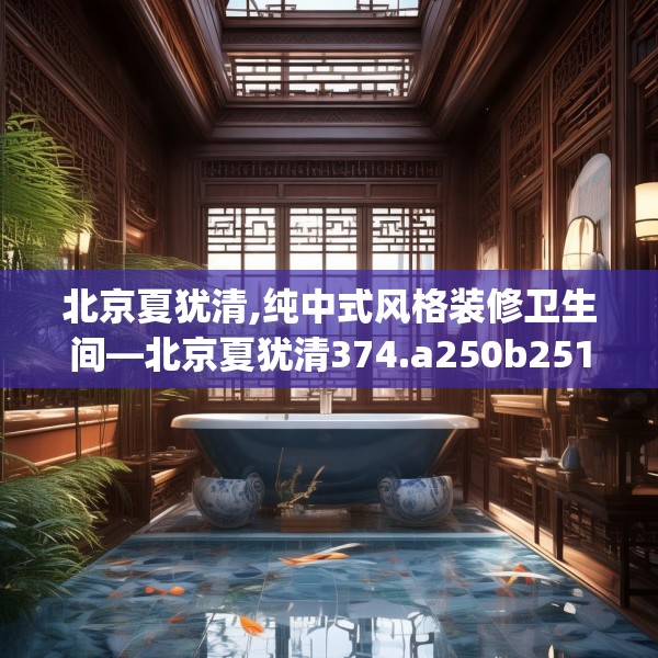 北京夏犹清,纯中式风格装修卫生间—北京夏犹清374.a250b251c254fgy.261xczxv
