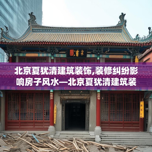 北京夏犹清建筑装饰,装修纠纷影响房子风水—北京夏犹清建筑装饰515.a391b392c395fgy.402cvcx