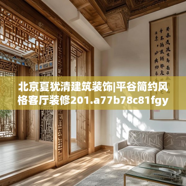 北京夏犹清建筑装饰|平谷简约风格客厅装修201.a77b78c81fgy.88uyk