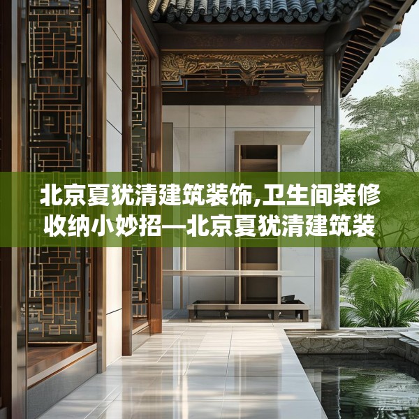 北京夏犹清建筑装饰,卫生间装修收纳小妙招—北京夏犹清建筑装饰165.a41b42c45fgy.52uyk