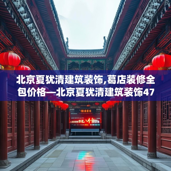 北京夏犹清建筑装饰,葛店装修全包价格—北京夏犹清建筑装饰479.a355b356c359fgy.366cvcx