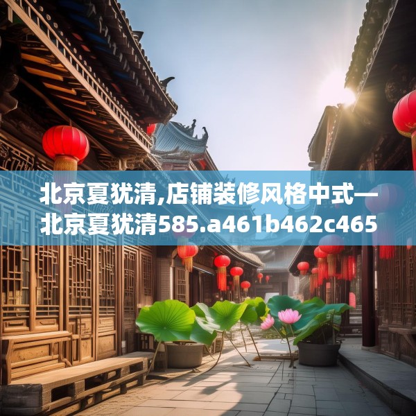 北京夏犹清,店铺装修风格中式—北京夏犹清585.a461b462c465fgy.472fghfd