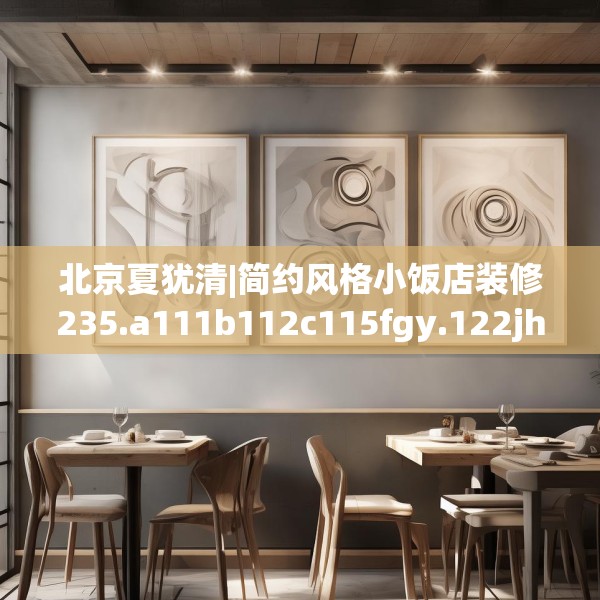 北京夏犹清|简约风格小饭店装修235.a111b112c115fgy.122jhhj