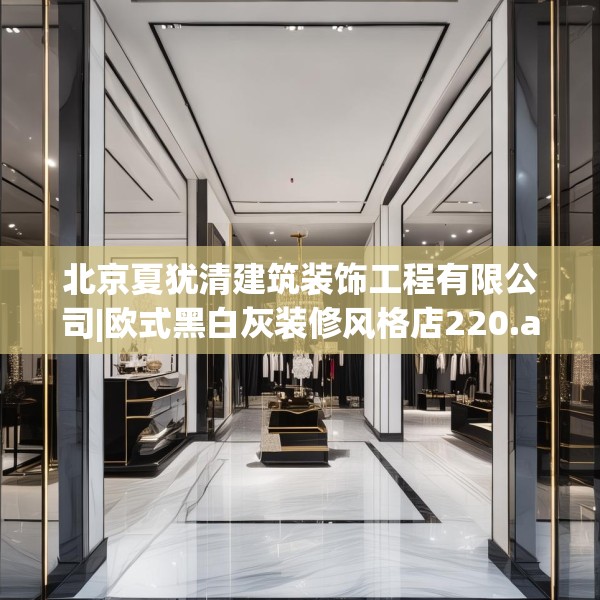 北京夏犹清建筑装饰工程有限公司|欧式黑白灰装修风格店220.a96b97c100fgy.107htyj