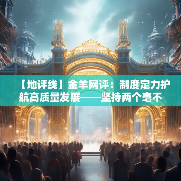【地评线】金羊网评：制度定力护航高质量发展——坚持两个毫不动摇的时代深意
