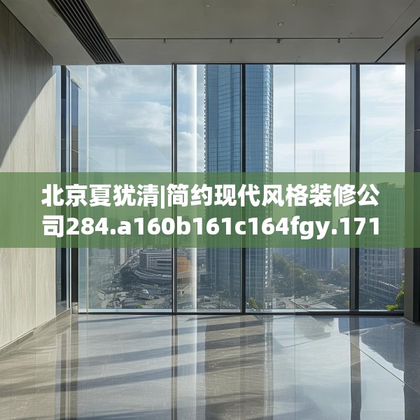 北京夏犹清|简约现代风格装修公司284.a160b161c164fgy.171xczxv