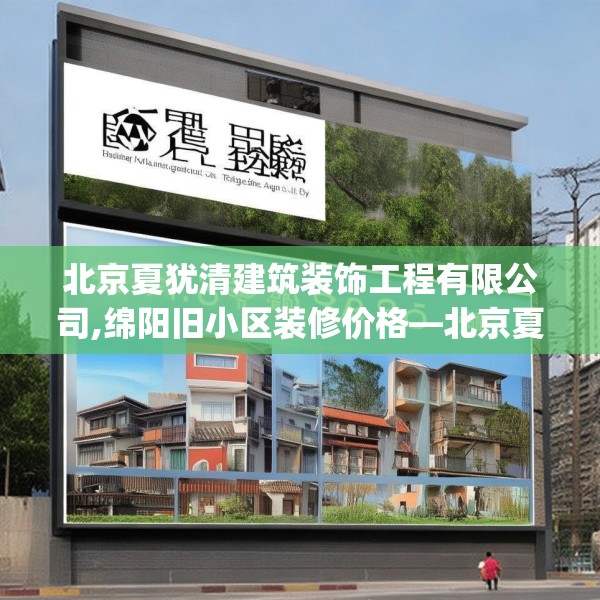北京夏犹清建筑装饰工程有限公司,绵阳旧小区装修价格—北京夏犹清建筑装饰工程有限公司553.a429b430c433fgy.440poiy