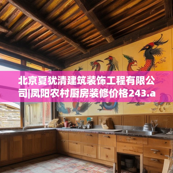 北京夏犹清建筑装饰工程有限公司|凤阳农村厨房装修价格243.a119b120c123fgy.130fghfd