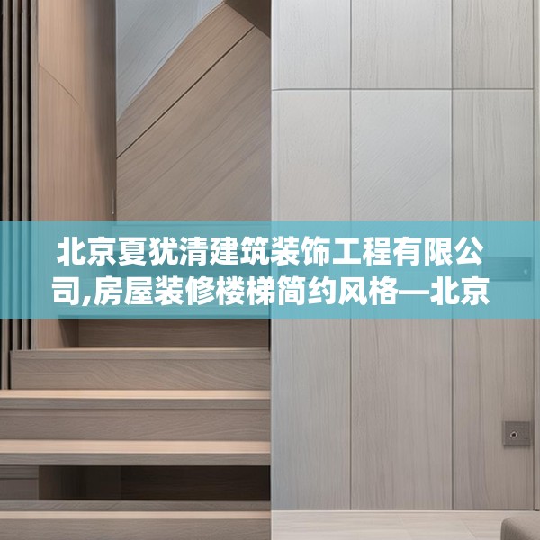 北京夏犹清建筑装饰工程有限公司,房屋装修楼梯简约风格—北京夏犹清建筑装饰工程有限公司245.a121b122c125fgy.132cvcx
