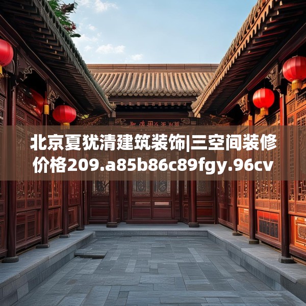 北京夏犹清建筑装饰|三空间装修价格209.a85b86c89fgy.96cvcx