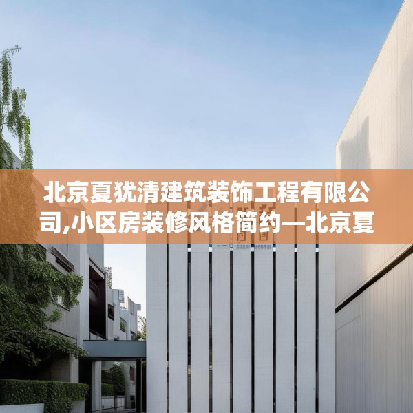 北京夏犹清建筑装饰工程有限公司,小区房装修风格简约—北京夏犹清建筑装饰工程有限公司256.a132b133c136fgy.143htyj