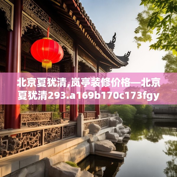 北京夏犹清,岚亭装修价格—北京夏犹清293.a169b170c173fgy.180fds