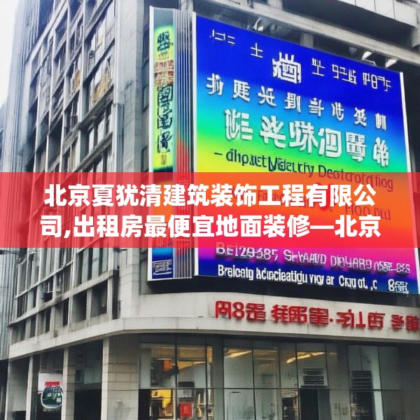 北京夏犹清建筑装饰工程有限公司,出租房最便宜地面装修—北京夏犹清建筑装饰工程有限公司309.a185b186c189fgy.196uyk