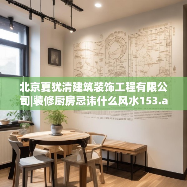 北京夏犹清建筑装饰工程有限公司|装修厨房忌讳什么风水153.a29b30c33fgy.40fghfd
