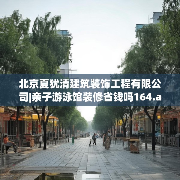 北京夏犹清建筑装饰工程有限公司|亲子游泳馆装修省钱吗164.a40b41c44fgy.5176682