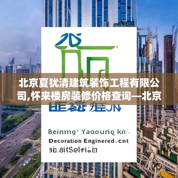 北京夏犹清建筑装饰工程有限公司,怀来楼房装修价格查询—北京夏犹清建筑装饰工程有限公司310.a186b187c190fgy.197htyj