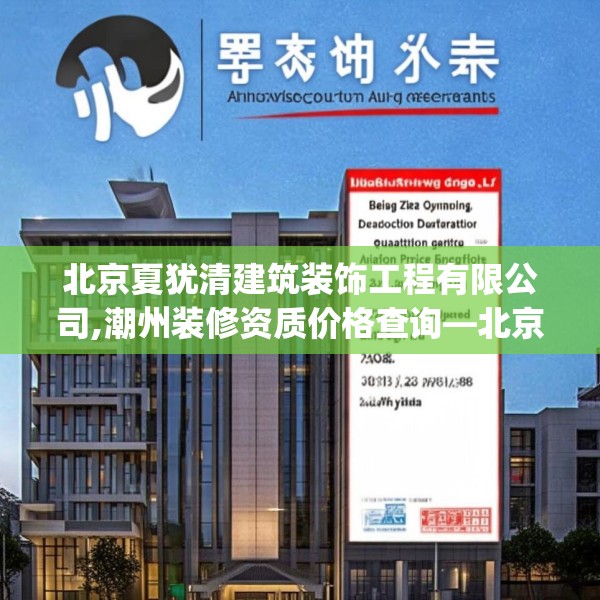 北京夏犹清建筑装饰工程有限公司,潮州装修资质价格查询—北京夏犹清建筑装饰工程有限公司352.a228b229c232fgy.239sdA