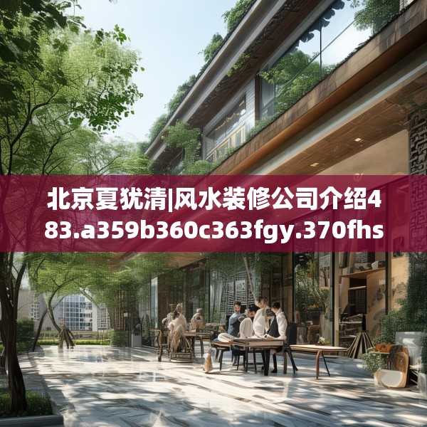 北京夏犹清|风水装修公司介绍483.a359b360c363fgy.370fhsg