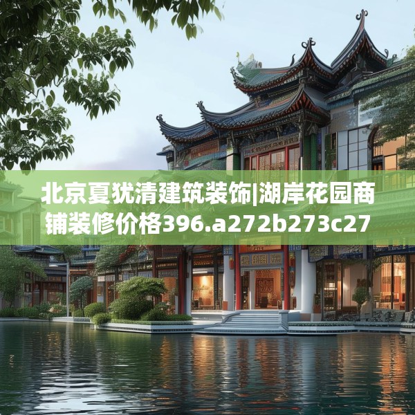 北京夏犹清建筑装饰|湖岸花园商铺装修价格396.a272b273c276fgy.283nbn