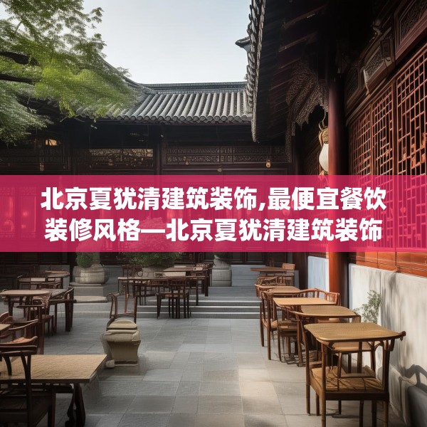 北京夏犹清建筑装饰,最便宜餐饮装修风格—北京夏犹清建筑装饰196.a72b73c76fgy.83dewqe