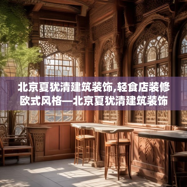 北京夏犹清建筑装饰,轻食店装修欧式风格—北京夏犹清建筑装饰467.a343b344c347fgy.354bnbn
