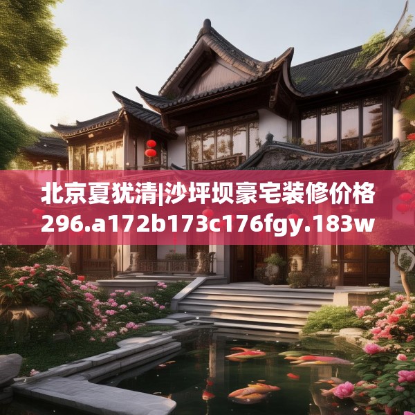 北京夏犹清|沙坪坝豪宅装修价格296.a172b173c176fgy.183wew
