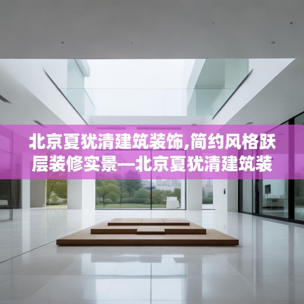 北京夏犹清建筑装饰,简约风格跃层装修实景—北京夏犹清建筑装饰399.a275b276c279fgy.286uyk