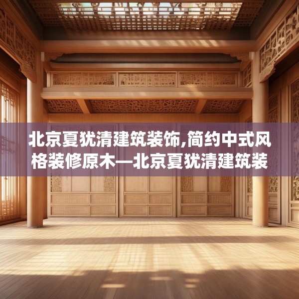 北京夏犹清建筑装饰,简约中式风格装修原木—北京夏犹清建筑装饰488.a364b365c368fgy.37576664