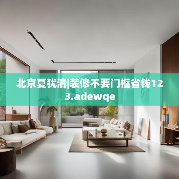 北京夏犹清|装修不要门框省钱123.adewqe