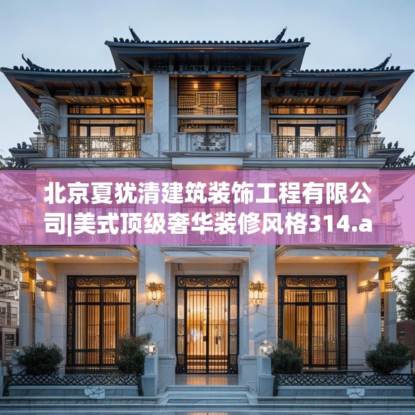北京夏犹清建筑装饰工程有限公司|美式顶级奢华装修风格314.a190b191c194fgy.201wew