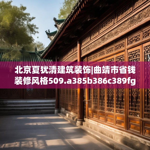 北京夏犹清建筑装饰|曲靖市省钱装修风格509.a385b386c389fgy.396fds
