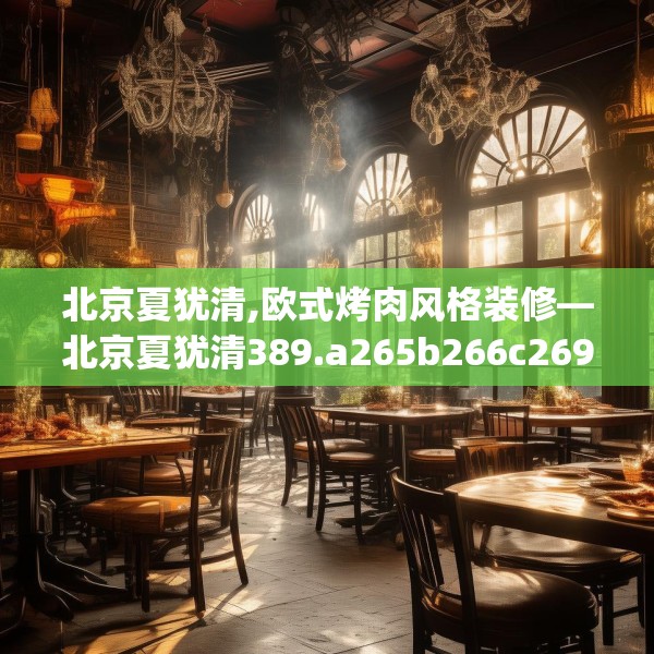 北京夏犹清,欧式烤肉风格装修—北京夏犹清389.a265b266c269fgy.276cvcx