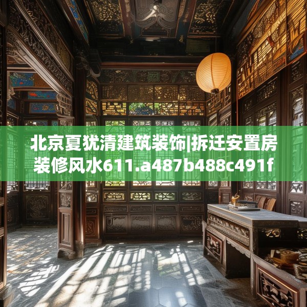 北京夏犹清建筑装饰|拆迁安置房装修风水611.a487b488c491fgy.498bnbn