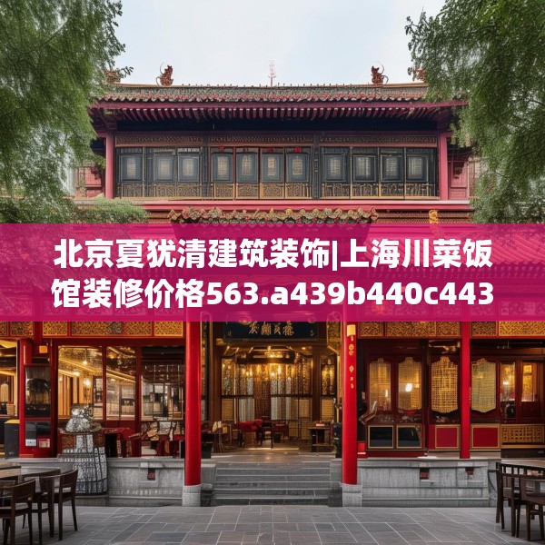 北京夏犹清建筑装饰|上海川菜饭馆装修价格563.a439b440c443fgy.450fds
