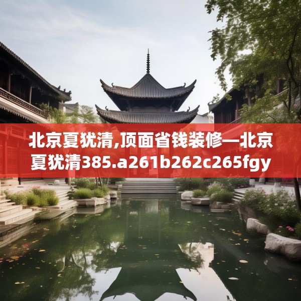 北京夏犹清,顶面省钱装修—北京夏犹清385.a261b262c265fgy.272fdsfds