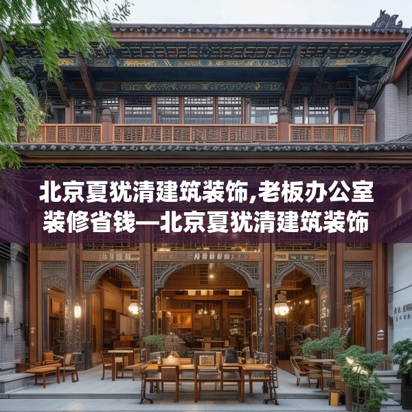 北京夏犹清建筑装饰,老板办公室装修省钱—北京夏犹清建筑装饰227.a103b104c107fgy.114cvcx