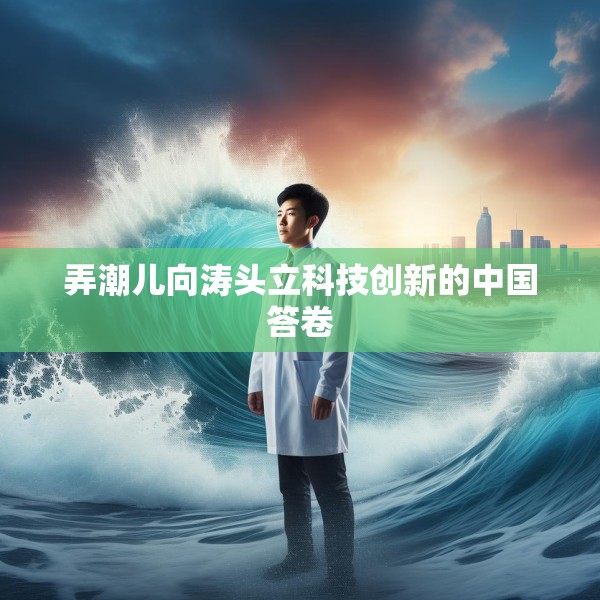 弄潮儿向涛头立科技创新的中国答卷