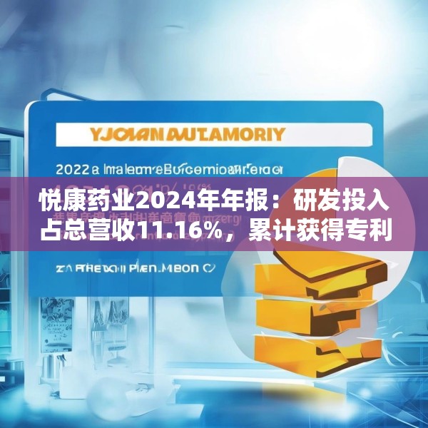 悦康药业2024年年报：研发投入占总营收11.16%，累计获得专利317项