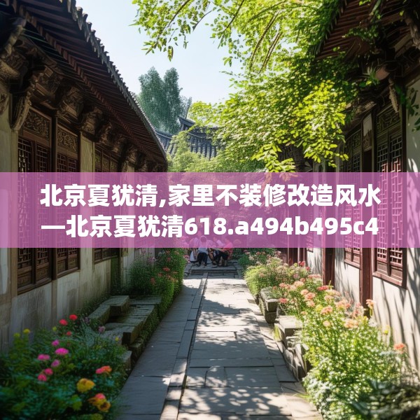 北京夏犹清,家里不装修改造风水—北京夏犹清618.a494b495c498fgy.505dsfds