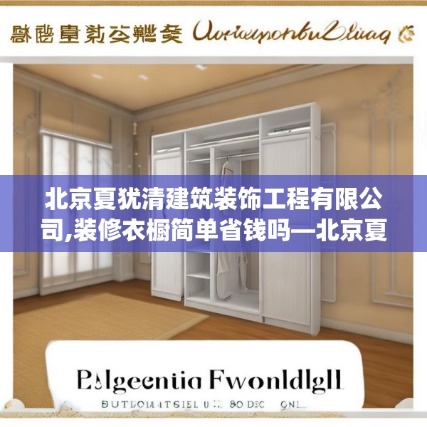 北京夏犹清建筑装饰工程有限公司,装修衣橱简单省钱吗—北京夏犹清建筑装饰工程有限公司213.a89b90c93fgy.100fhsg