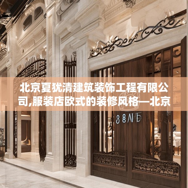 北京夏犹清建筑装饰工程有限公司,服装店欧式的装修风格—北京夏犹清建筑装饰工程有限公司388.a264b265c268fgy.275sdA